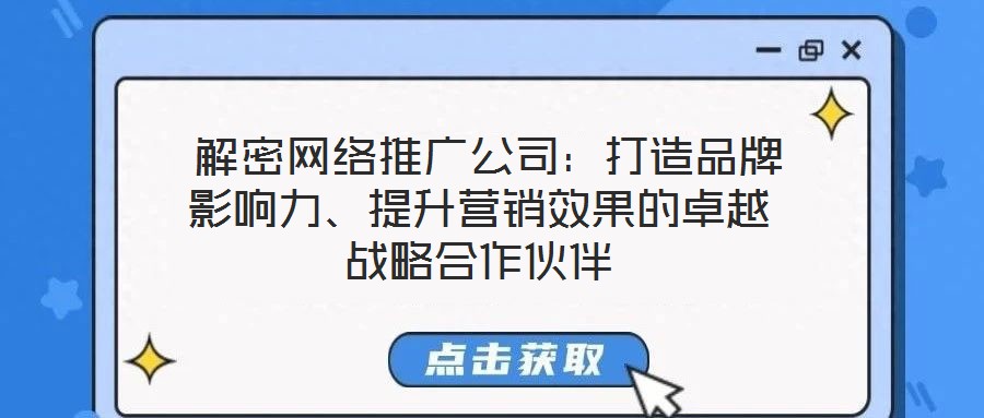  解密網絡推廣公司：打造品牌影響力、提升營銷效果的卓越戰略合作伙伴