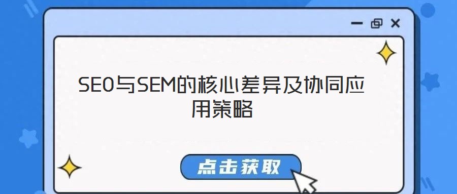 SEO與SEM的核心差異及協(xié)同應(yīng)用策略