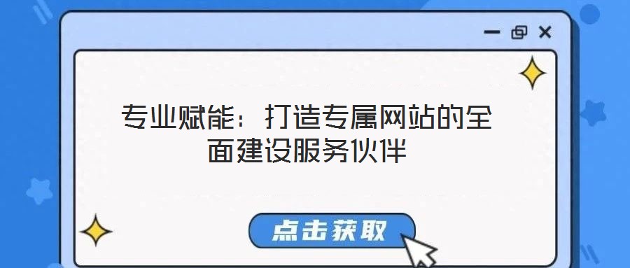 專(zhuān)業(yè)賦能:打造專(zhuān)屬網(wǎng)站的全面建設(shè)服務(wù)伙伴