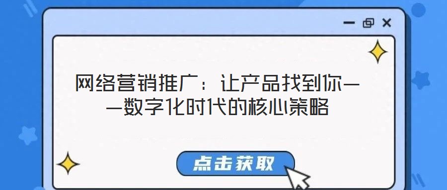 網絡營銷推廣:讓產品找到你——數字化時代的核心策略
