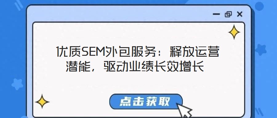 優質SEM外包服務:釋放運營潛能,驅動業績長效增長