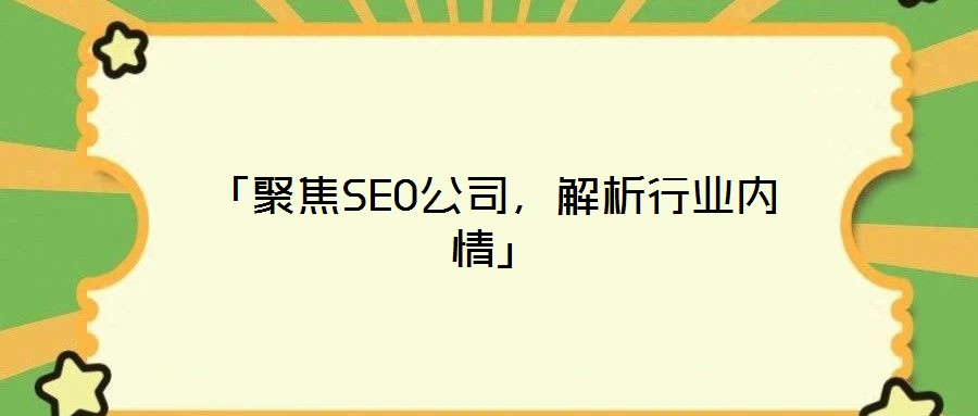 「聚焦SEO公司，解析行業(yè)內(nèi)情」