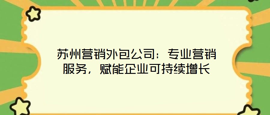 蘇州營銷外包公司:專業營銷服務,賦能企業可持續增長