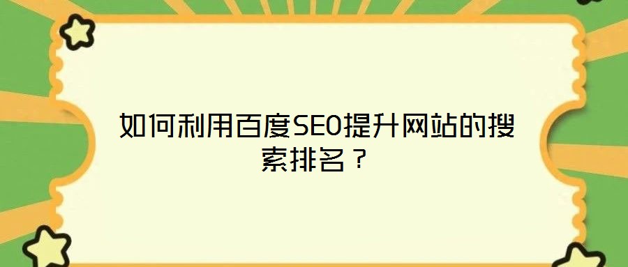 如何利用百度SEO提升網(wǎng)站的搜索排名？