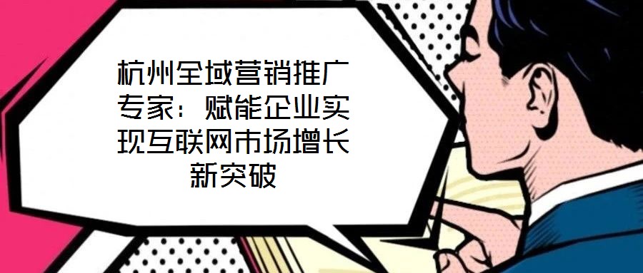 杭州全域營(yíng)銷推廣專家:賦能企業(yè)實(shí)現(xiàn)互聯(lián)網(wǎng)市場(chǎng)增長(zhǎng)新突破