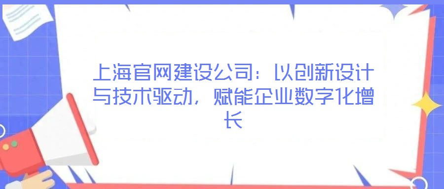 上海官網(wǎng)建設(shè)公司:以創(chuàng)新設(shè)計(jì)與技術(shù)驅(qū)動,賦能企業(yè)數(shù)字化增長