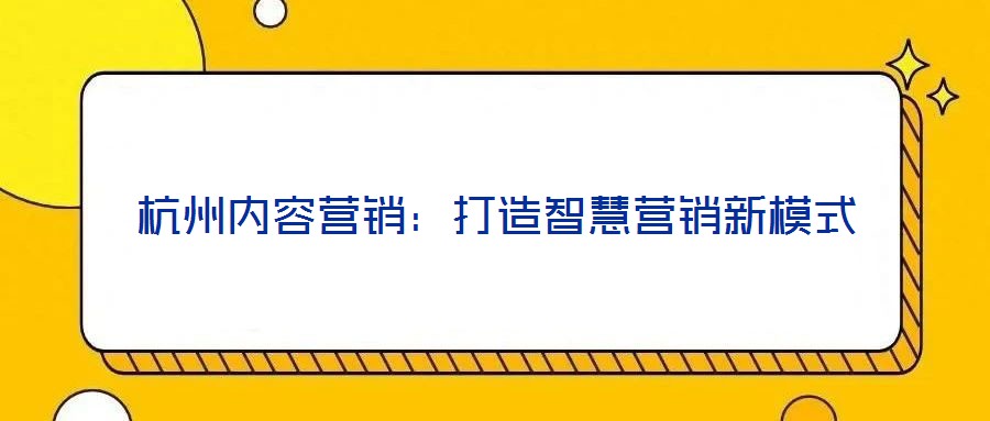 杭州內容營銷:打造智慧營銷新模式