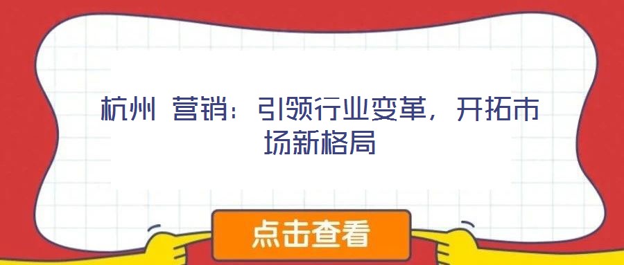 杭州 營銷：引領行業變革，開拓市場新格局