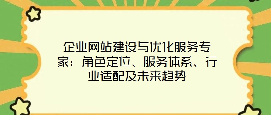 企業(yè)網(wǎng)站建設(shè)與優(yōu)化服務(wù)專家:角色定位、服務(wù)體系、行業(yè)適配及未來趨勢