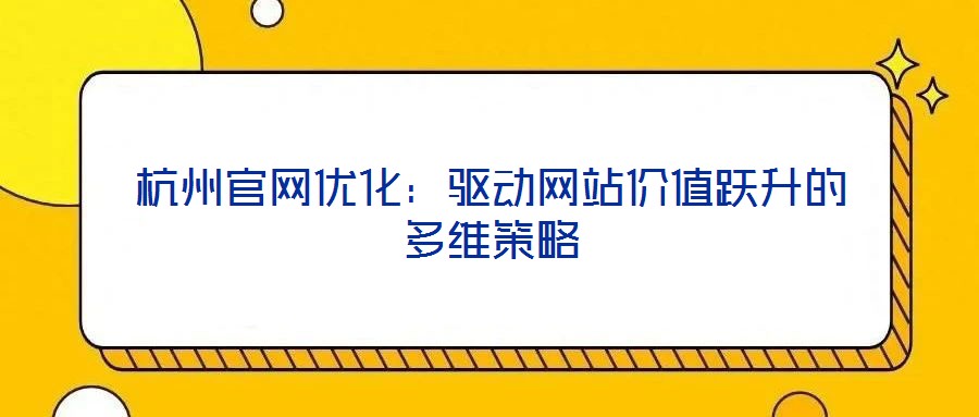 杭州官網優化:驅動網站價值躍升的多維策略