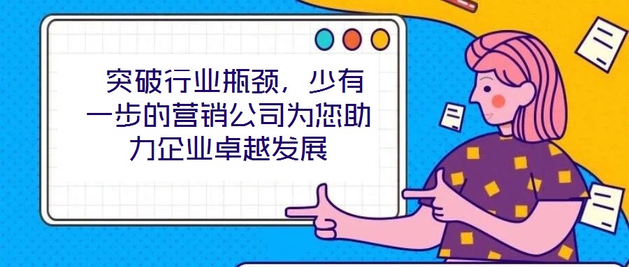 突破行業(yè)瓶頸,少有一步的營(yíng)銷(xiāo)公司為您助力企業(yè)卓越發(fā)展