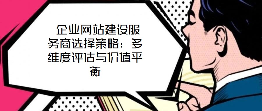 企業(yè)網(wǎng)站建設(shè)服務(wù)商選擇策略:多維度評(píng)估與價(jià)值平衡