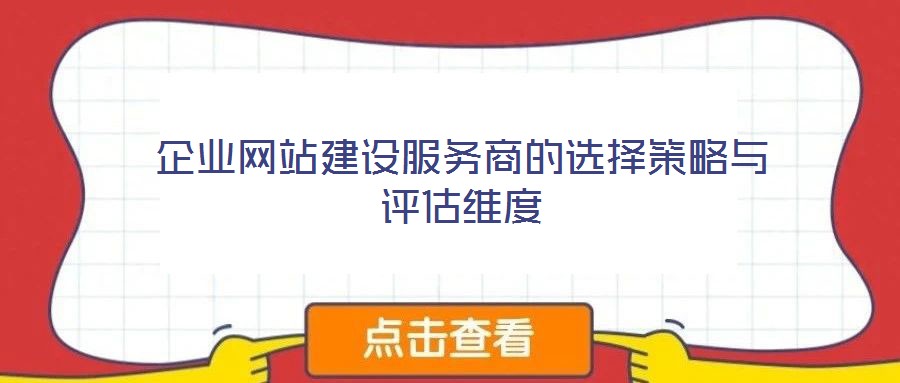 企業(yè)網(wǎng)站建設(shè)服務(wù)商的選擇策略與評(píng)估維度