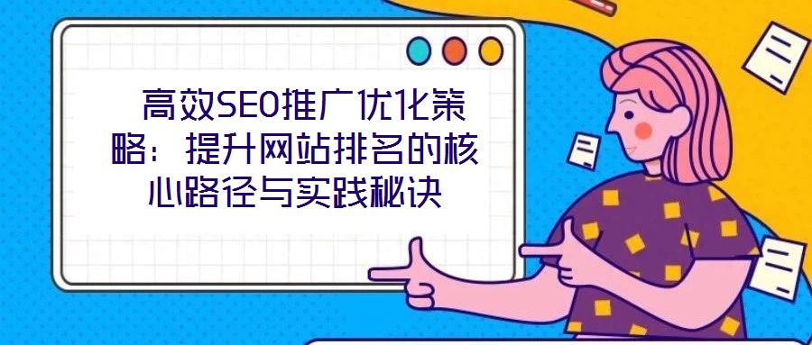 高效SEO推廣優化策略:提升網站排名的核心路徑與實踐秘訣