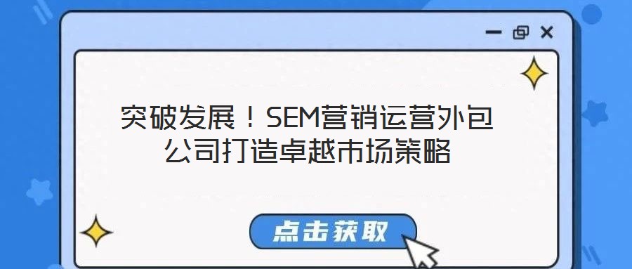 突破發展!SEM營銷運營外包公司打造卓越市場策略