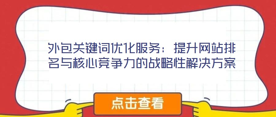 外包關(guān)鍵詞優(yōu)化服務(wù):提升網(wǎng)站排名與核心競爭力的戰(zhàn)略性解決方案