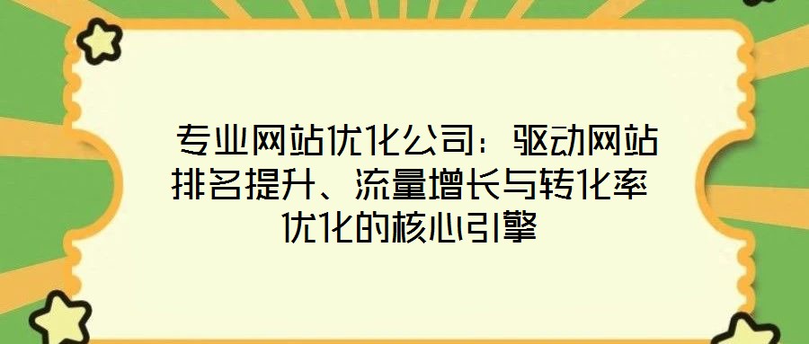 專業網站優化公司:驅動網站排名提升、流量增長與轉化率優化的核心引擎
