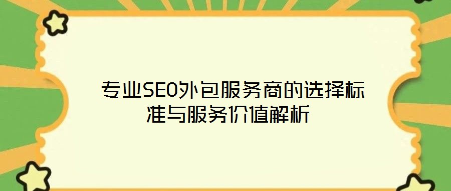 專業SEO外包服務商的選擇標準與服務價值解析