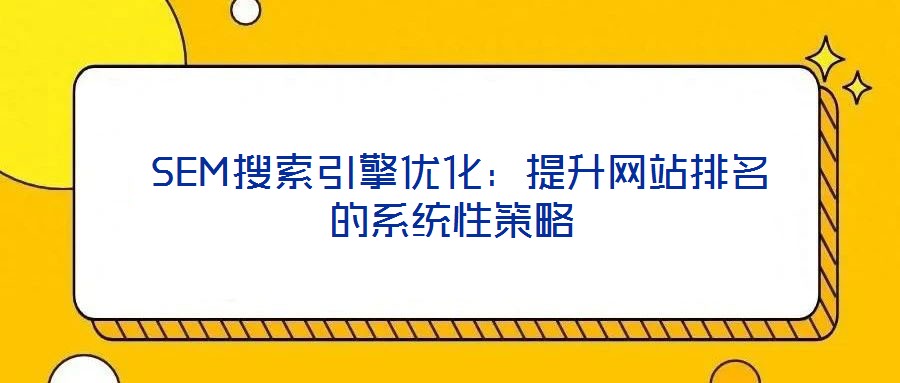 SEM搜索引擎優化:提升網站排名的系統性策略
