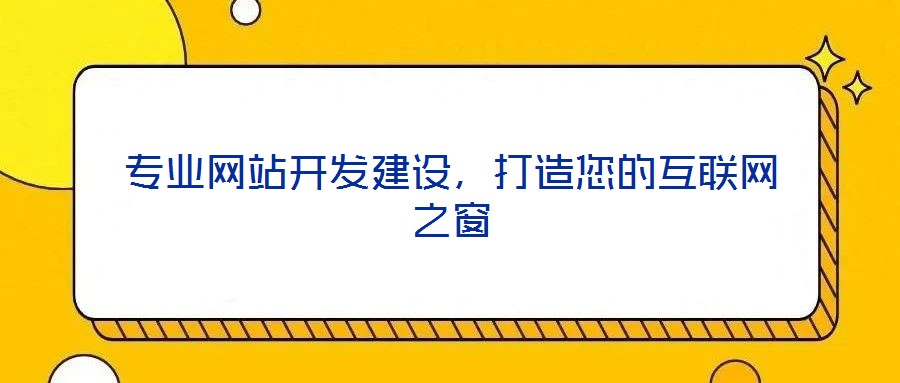 專業網站開發建設,打造您的互聯網之窗
