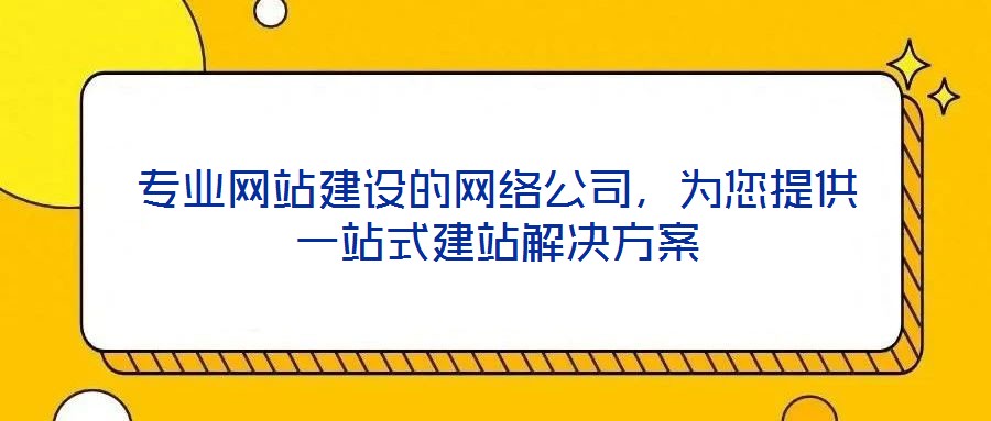 專業網站建設的網絡公司,為您提供一站式建站解決方案