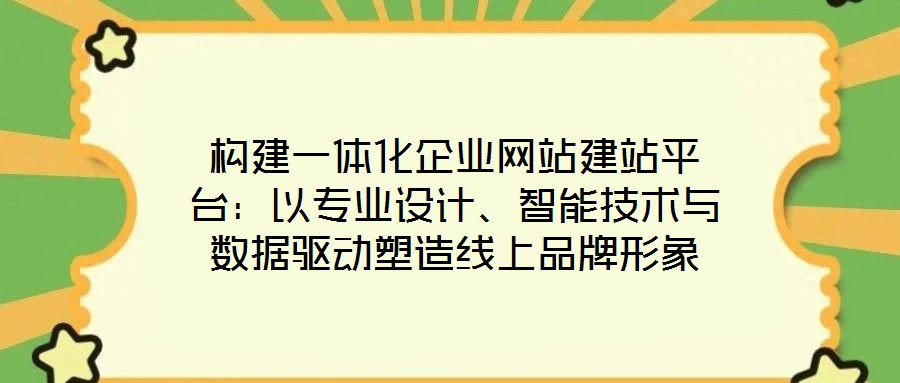 構(gòu)建一體化企業(yè)網(wǎng)站建站平臺(tái):以專業(yè)設(shè)計(jì)、智能技術(shù)與數(shù)據(jù)驅(qū)動(dòng)塑造線上品牌形象