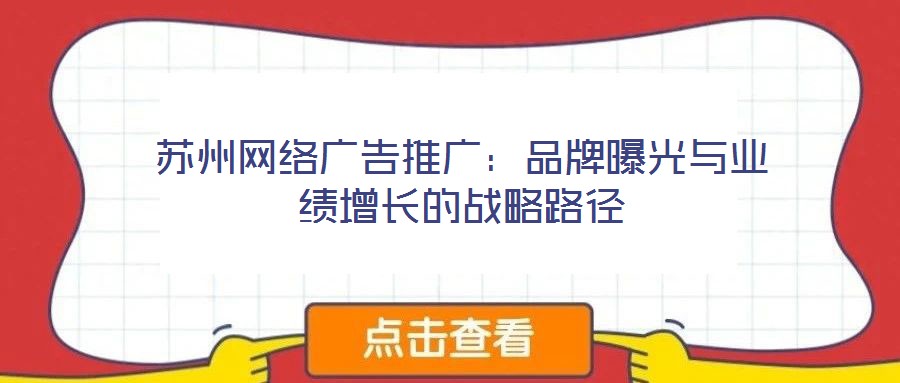 蘇州網(wǎng)絡(luò)廣告推廣:品牌曝光與業(yè)績增長的戰(zhàn)略路徑