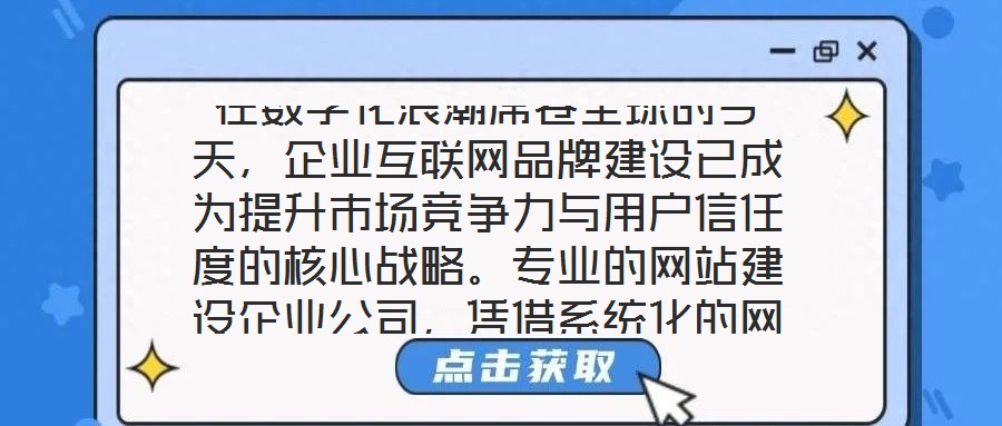 在數字化浪潮席卷全球的今天，企業互聯網品牌建設已成為提升市場競爭力與用戶信任度的核心戰略。專業的網站建設企業公司，憑借系統化的網站設計與開發服務體系，致力于為企