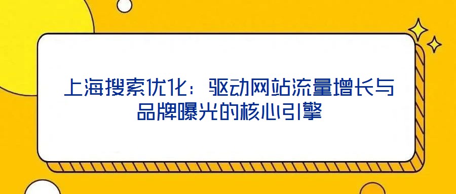 上海搜索優化:驅動網站流量增長與品牌曝光的核心引擎