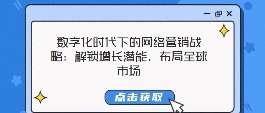數(shù)字化時(shí)代下的網(wǎng)絡(luò)營銷戰(zhàn)略:解鎖增長潛能,布局全球市場