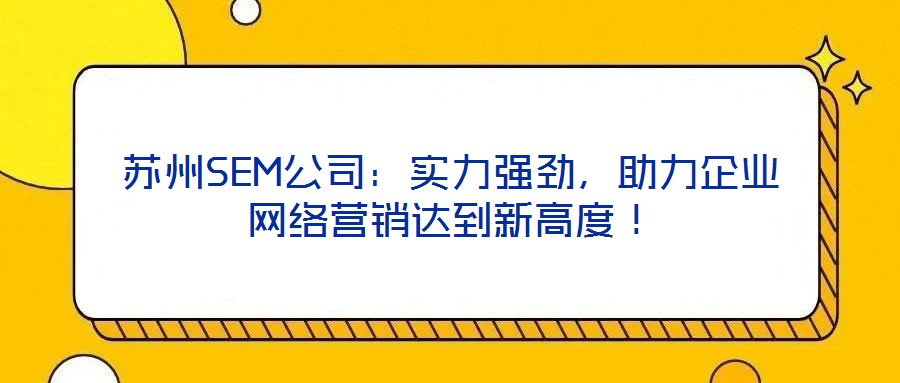 蘇州SEM公司:實(shí)力強(qiáng)勁,助力企業(yè)網(wǎng)絡(luò)營銷達(dá)到新高度!