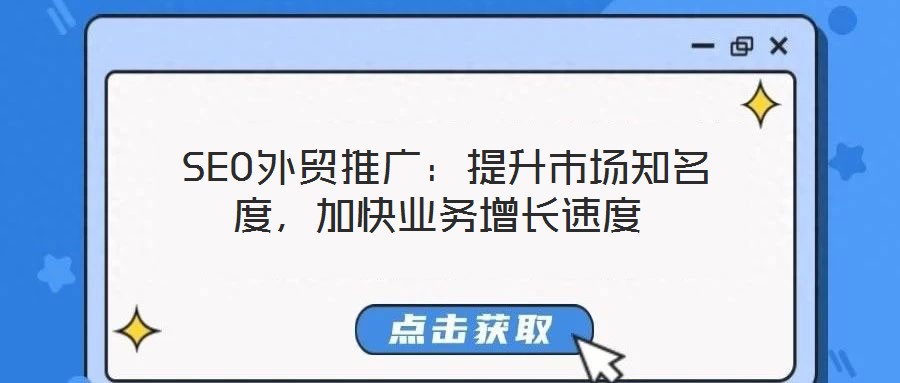 SEO外貿推廣:提升市場知名度,加快業務增長速度
