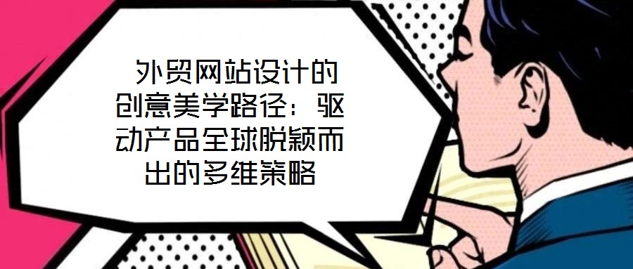 外貿(mào)網(wǎng)站設(shè)計的創(chuàng)意美學(xué)路徑:驅(qū)動產(chǎn)品全球脫穎而出的多維策略