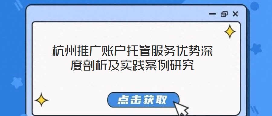 杭州推廣賬戶托管服務優勢深度剖析及實踐案例研究