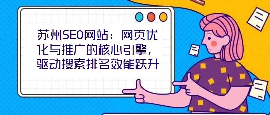 蘇州SEO網(wǎng)站:網(wǎng)頁優(yōu)化與推廣的核心引擎,驅(qū)動搜索排名效能躍升