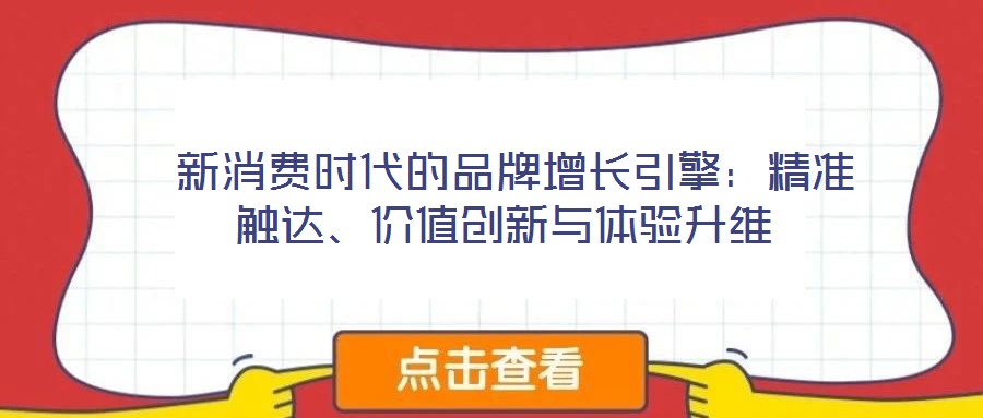 新消費(fèi)時(shí)代的品牌增長引擎:精準(zhǔn)觸達(dá)、價(jià)值創(chuàng)新與體驗(yàn)升維