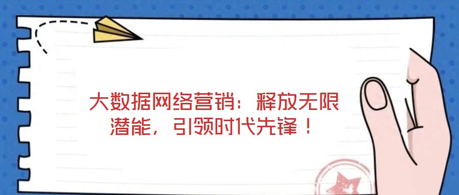 大數據網絡營銷：釋放無限潛能，引領時代先鋒！