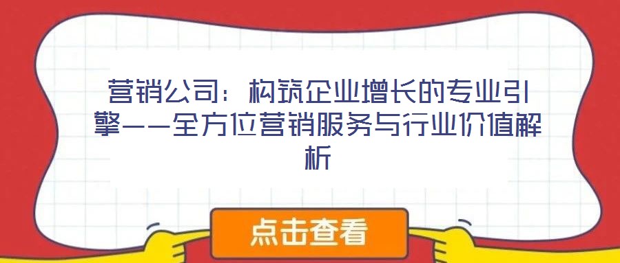 營銷公司：構筑企業增長的專業引擎——全方位營銷服務與行業價值解析