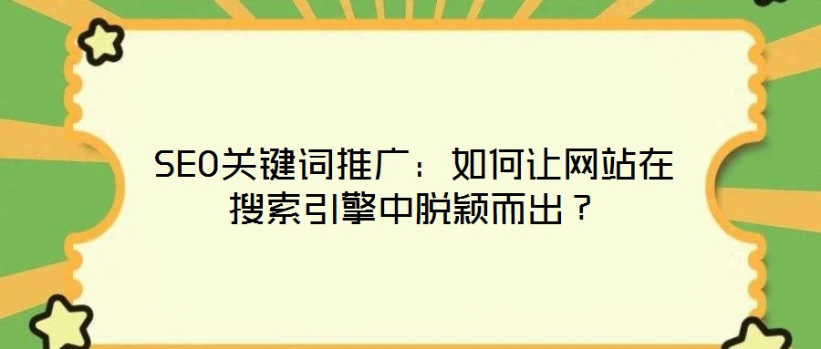 SEO關鍵詞推廣:如何讓網站在搜索引擎中脫穎而出?