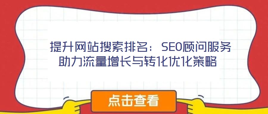提升網站搜索排名:SEO顧問服務助力流量增長與轉化優化策略