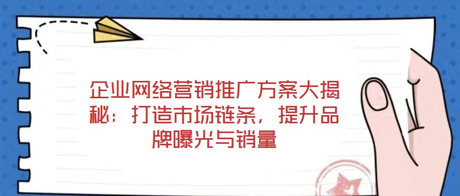 企業網絡營銷推廣方案大揭秘:打造市場鏈條,提升品牌曝光與銷量