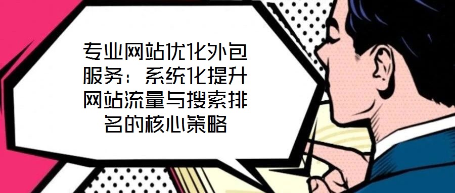 專業網站優化外包服務:系統化提升網站流量與搜索排名的核心策略