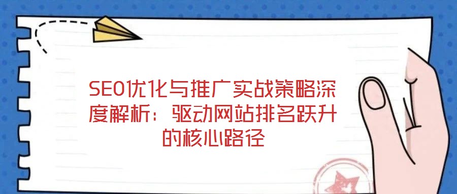 SEO優化與推廣實戰策略深度解析:驅動網站排名躍升的核心路徑