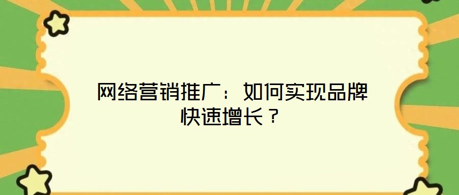 網絡營銷推廣:如何實現品牌快速增長?
