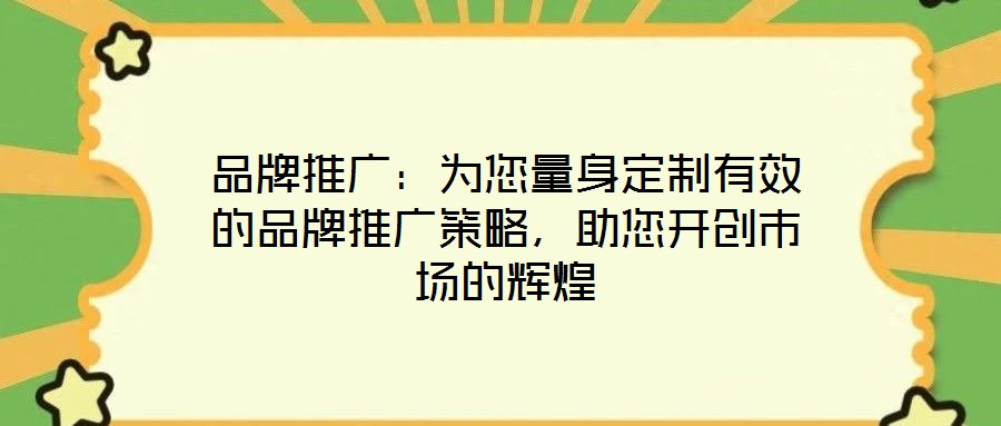 品牌推廣:為您量身定制有效的品牌推廣策略,助您開(kāi)創(chuàng)市場(chǎng)的輝煌