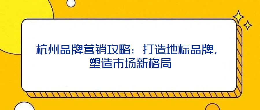 杭州品牌營銷攻略:打造地標品牌,塑造市場新格局