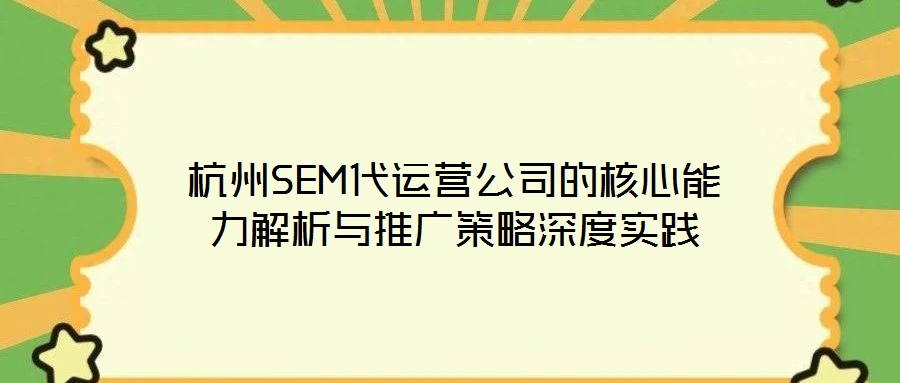 杭州SEM代運營公司的核心能力解析與推廣策略深度實踐