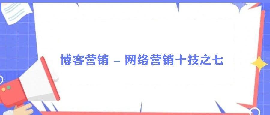 博客營銷 – 網絡營銷十技之七