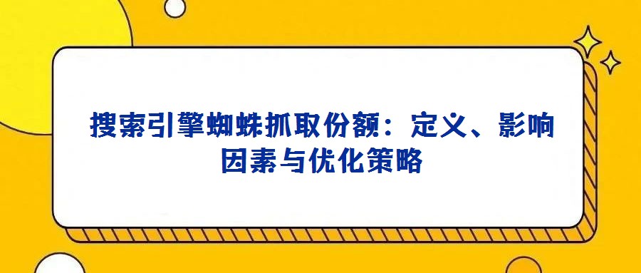搜索引擎蜘蛛抓取份額:定義、影響因素與優(yōu)化策略