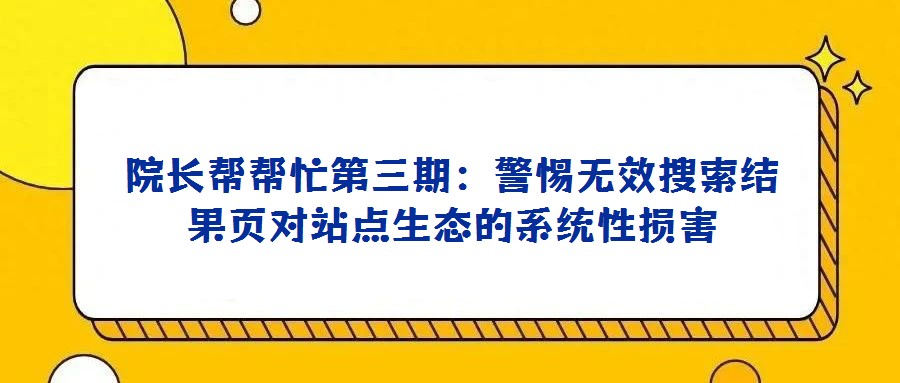 院長幫幫忙第三期：警惕無效搜索結(jié)果頁對站點(diǎn)生態(tài)的系統(tǒng)性損害